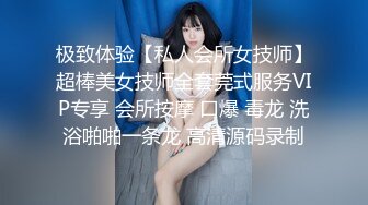 极致体验【私人会所女技师】超棒美女技师全套莞式服务VIP专享 会所按摩 口爆 毒龙 洗浴啪啪一条龙 高清源码录制