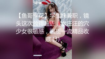 【鱼哥探花】学生妹兼职，镜头这次放得超近，水汪汪的穴少女很敏感，画质一流精品收藏 (3)