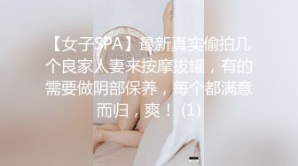 【女子SPA】最新真实偷拍几个良家人妻来按摩拔罐，有的需要做阴部保养，每个都满意而归，爽！ (1)