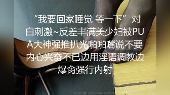 “我要回家睡觉 等一下”对白刺激~反差丰满美少妇被PUA大神强推扒光啪啪嘴说不要内心兴奋不已边用淫语调教边爆肏强行内射