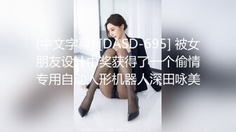 (中文字幕) [DASD-695] 被女朋友设计中奖获得了一个偷情专用自动人形机器人深田咏美