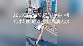 2019真实灌醉 网红脸瘦小银行小姐姐醉酒-原版高清无水印