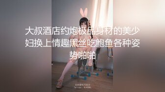 大叔酒店约炮极品身材的美少妇换上情趣黑丝吃鲍鱼各种姿势啪啪