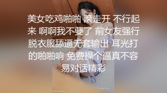 美女吃鸡啪啪 滾走开 不行起来 啊啊我不要了 前女友强行脱衣服舔逼无套输出 耳光打的啪啪响 免费操个逼真不容易对话精彩