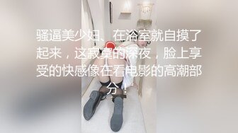 骚逼美少妇、在浴室就自摸了起来，这寂寞的深夜，脸上享受的快感像在看电影的高潮部分！