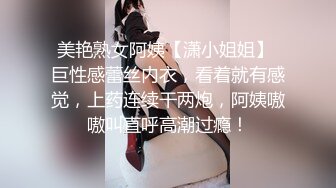 美艳熟女阿姨【潇小姐姐】 巨性感蕾丝内衣，看着就有感觉，上药连续干两炮，阿姨嗷嗷叫直呼高潮过瘾！