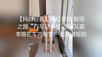 【抖音巨乳】网红李雅 销冠之路，行车记录仪记录OL装李雅在车内被客户无套潜规则