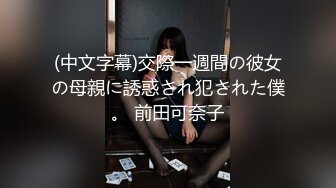 (中文字幕)交際一週間の彼女の母親に誘惑され犯された僕。 前田可奈子