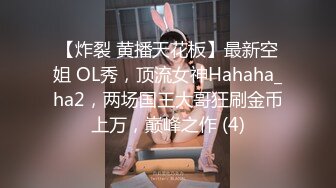 【炸裂 黄播天花板】最新空姐 OL秀，顶流女神Hahaha_ha2，两场国王大哥狂刷金币上万，巅峰之作 (4)