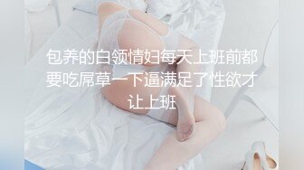 包养的白领情妇每天上班前都要吃屌草一下逼满足了性欲才让上班