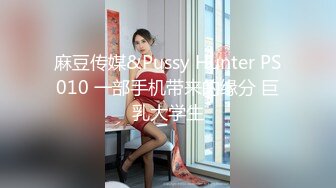 麻豆传媒&Pussy Hunter PS010 一部手机带来的缘分 巨乳大学生