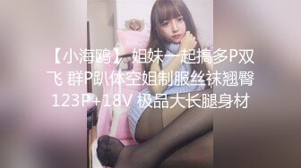 【小海鸥】 姐妹一起搞多P双飞 群P趴体空姐制服丝袜翘臀123P+18V 极品大长腿身材