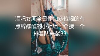 酒吧女厕全景偷拍多位喝的有点醉醺醺的小姐姐一个接一个排着队来献B3