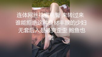 连体网丝袜蜜桃臀 来转过来 谁能拒绝这种身材丰腴的少妇 无套后入是最爽歪歪 鲍鱼也嫩