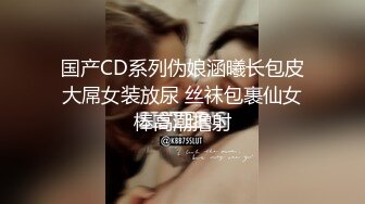 国产CD系列伪娘涵曦长包皮大屌女装放尿 丝袜包裹仙女棒高潮撸射