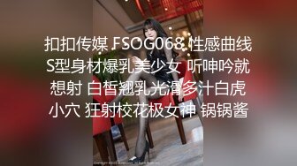 扣扣传媒 FSOG068 性感曲线S型身材爆乳美少女 听呻吟就想射 白皙翘乳光滑多汁白虎小穴 狂射校花极女神 锅锅酱