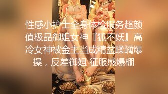 性感小护士全身体检服务超颜值极品御姐女神『狐不妖』高冷女神被金主当成精盆蹂躏爆操，反差御姐 征服感爆棚