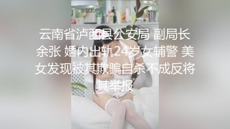 云南省泸西县公安局 副局长余张 婚内出轨24岁女辅警 美女发现被其欺骗自杀不成反将其举报