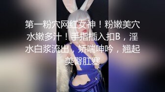 第一粉穴网红女神！粉嫩美穴水嫩多汁！手指插入扣B，淫水白浆流出，娇喘呻吟，翘起美臀肛塞