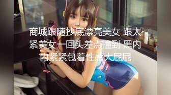 商城跟随抄底漂亮美女 跟太紧美女一回头差点撞到 黑内内紧紧包着性感大屁屁