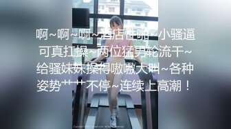 啊~啊~啊~酒店性啪~小骚逼可真扛操~两位猛男轮流干~给骚妹妹操得嗷嗷大叫~各种姿势艹艹不停~连续上高潮！