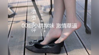 00后小胖学妹 激情草逼