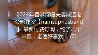 2024年香港绿帽夫妻咸湿老公制作室【hamsuphusband】 最新付费订阅，约了几个单男，老婆好喜欢！ (2)