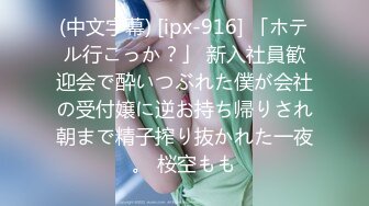 (中文字幕) [ipx-916] 「ホテル行こっか？」 新入社員歓迎会で酔いつぶれた僕が会社の受付嬢に逆お持ち帰りされ朝まで精子搾り抜かれた一夜。 桜空もも