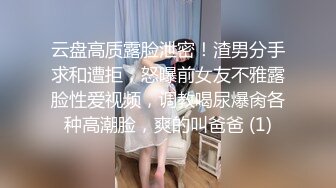 云盘高质露脸泄密！渣男分手求和遭拒，怒曝前女友不雅露脸性爱视频，调教喝尿爆肏各种高潮脸，爽的叫爸爸 (1)