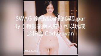 SWAG 偷拍四姊妹的淫乱party（有影藏版人物）可以玩成这样会 Codyyuyan