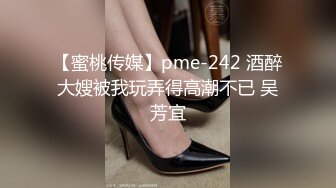 【蜜桃传媒】pme-242 酒醉大嫂被我玩弄得高潮不已 吴芳宜