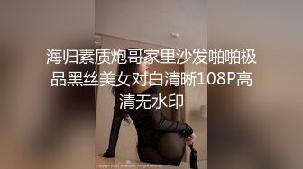 海归素质炮哥家里沙发啪啪极品黑丝美女对白清晰108P高清无水印