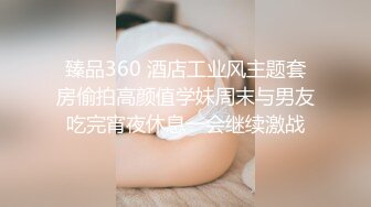 臻品360 酒店工业风主题套房偷拍高颜值学妹周末与男友吃完宵夜休息一会继续激战