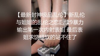 【乱伦通奸大神】高跟连体情趣丝袜《善良的小嫂子》羞辱调教磕头待艹 发情女母狗 爆肏后入中出激射宫口