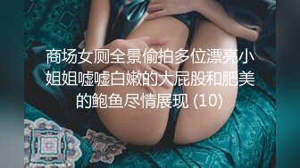 商场女厕全景偷拍多位漂亮小姐姐嘘嘘白嫩的大屁股和肥美的鲍鱼尽情展现 (10)