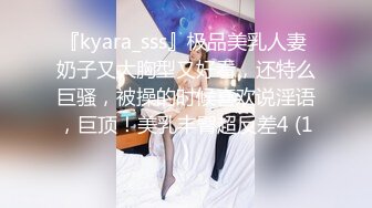 『kyara_sss』极品美乳人妻 奶子又大胸型又好看，还特么巨骚，被操的时候喜欢说淫语，巨顶！美乳丰臀超反差4 (1)