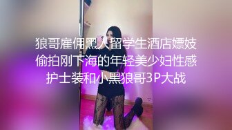 狼哥雇佣黑人留学生酒店嫖妓偷拍刚下海的年轻美少妇性感护士装和小黑狼哥3P大战