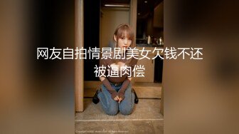 网友自拍情景剧美女欠钱不还被逼肉偿