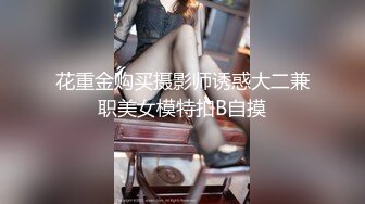 花重金购买摄影师诱惑大二兼职美女模特扣B自摸