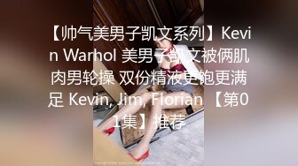 【帅气美男子凯文系列】Kevin Warhol 美男子凯文被俩肌肉男轮操 双份精液更饱更满足 Kevin, Jim, Florian 【第01集】推荐