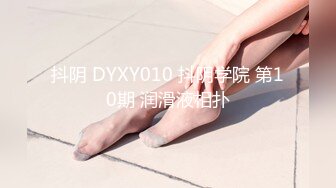 抖阴 DYXY010 抖阴学院 第10期 润滑液相扑