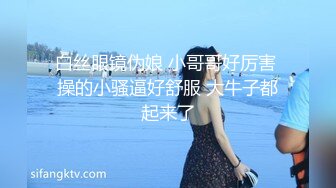 白丝眼镜伪娘 小哥哥好厉害 操的小骚逼好舒服 大牛子都起来了