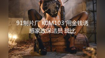 91制片厂 KCM103 用金钱诱惑家政保洁员 斑比