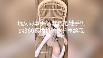 玩女同事手机 趁机把她手机的360摄像机偷偷分享给我