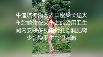 牛逼坑神潜入人口密集长途火车站偸偸在火车上的公用卫生间内安装多视角针孔圆润肥臀少妇换卫生巾很刺激