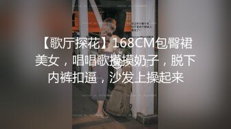 【歌厅探花】168CM包臀裙美女，唱唱歌摸摸奶子，脱下内裤扣逼，沙发上操起来