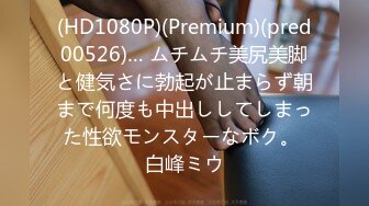 (HD1080P)(Premium)(pred00526)… ムチムチ美尻美脚と健気さに勃起が止まらず朝まで何度も中出ししてしまった性欲モンスターなボク。 白峰ミウ