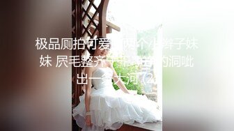 极品厕拍可爱的两个小辫子妹妹 屄毛整齐干干净净的洞呲出一条大河 (2)