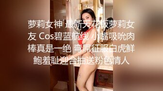 萝莉女神 最新天花板萝莉女友 Cos碧蓝航线 小嘴吸吮肉棒真是一绝 弯屌征服白虎鲜鲍羞耻迎合抽送粉色情人