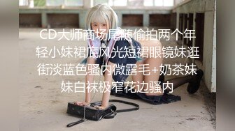 CD大师商场尾随偷拍两个年轻小妹裙底风光短裙眼镜妹逛街淡蓝色骚内微露毛+奶茶妹妹白袜极窄花边骚内